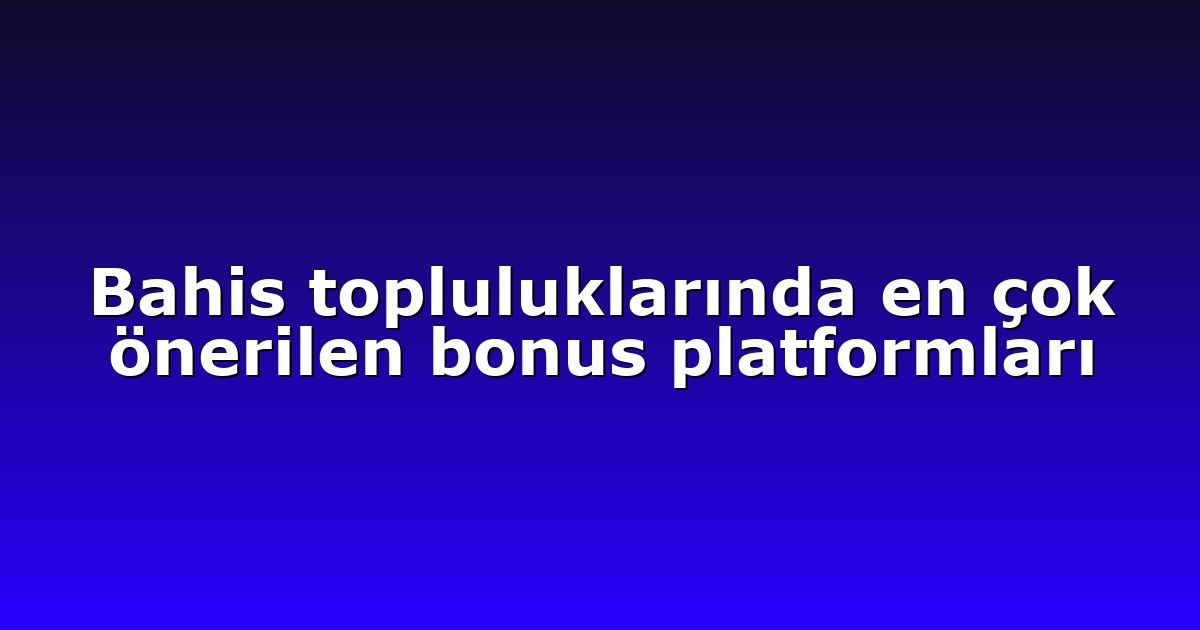Bahis topluluklarında en çok önerilen bonus platformları