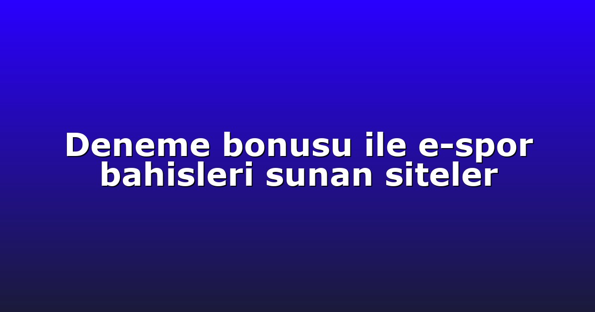 Deneme bonusu ile e-spor bahisleri sunan siteler