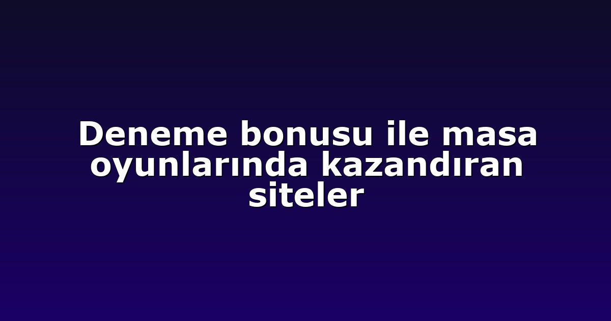 Deneme bonusu ile masa oyunlarında kazandıran siteler
