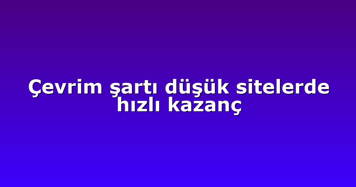Çevrim şartı düşük sitelerde hızlı kazanç