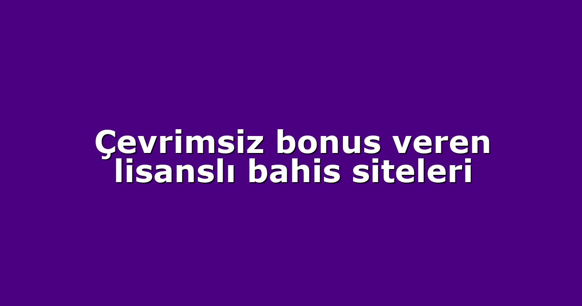 Çevrimsiz bonus veren lisanslı bahis siteleri