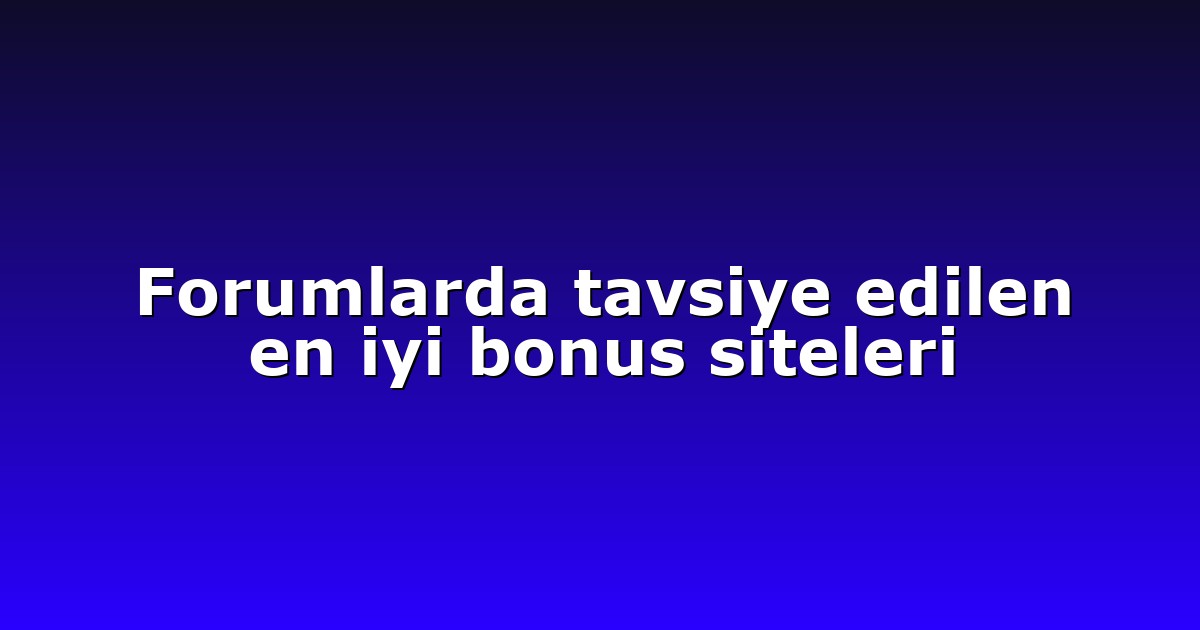 Forumlarda tavsiye edilen en iyi bonus siteleri
