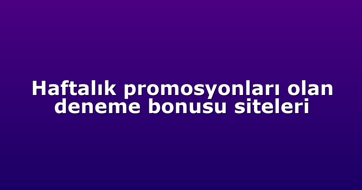 Haftalık promosyonları olan deneme bonusu siteleri