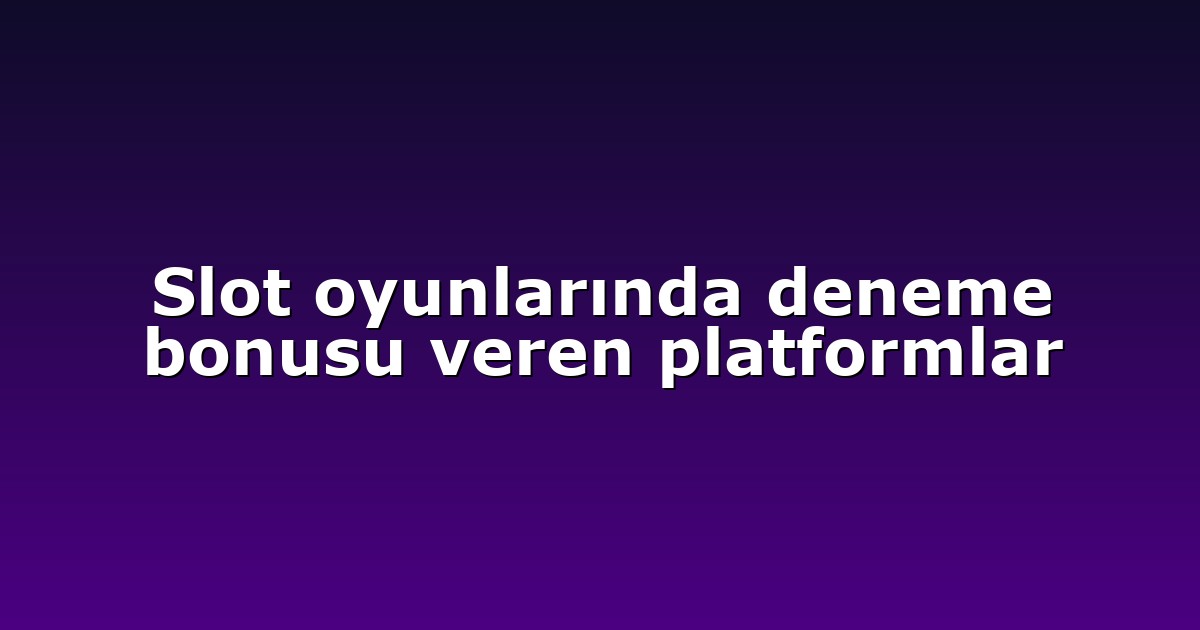Slot oyunlarında deneme bonusu veren platformlar