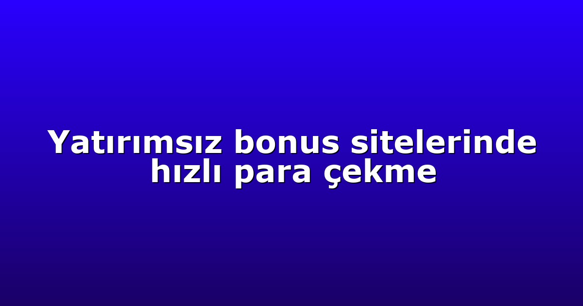 Yatırımsız bonus sitelerinde hızlı para çekme