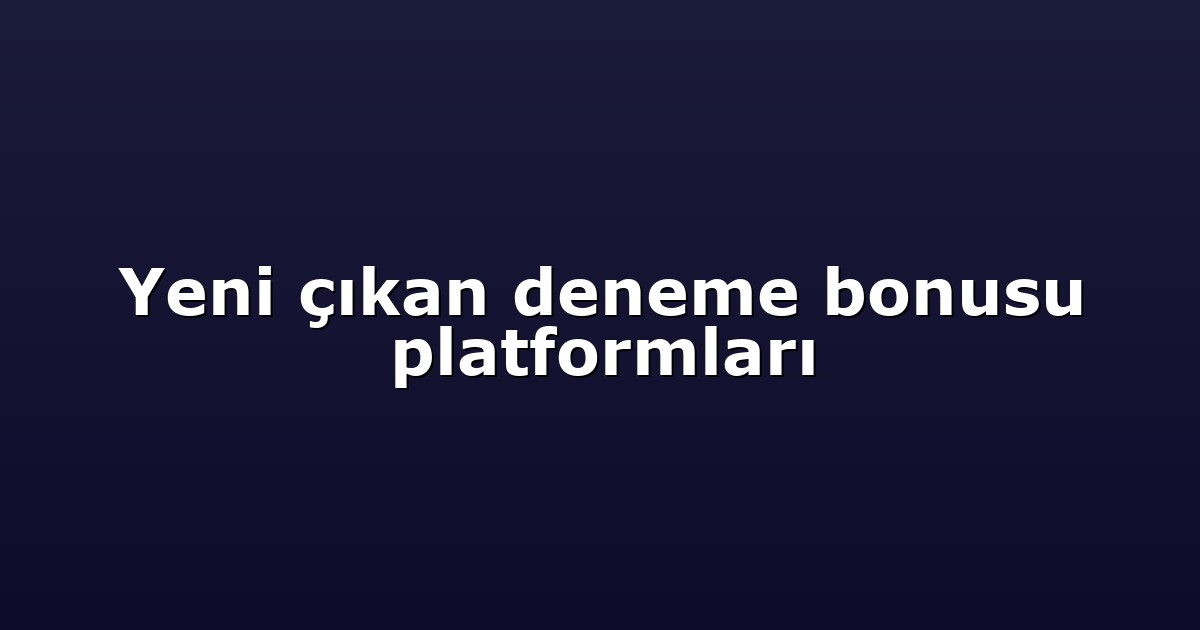 Yeni çıkan deneme bonusu platformları