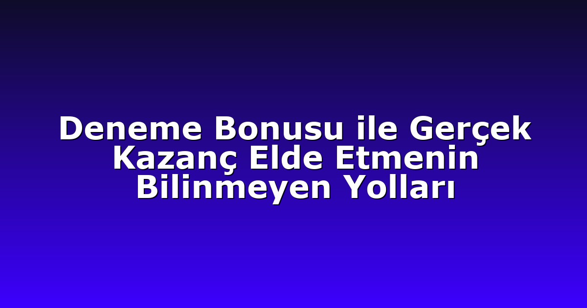 Deneme Bonusu ile Gerçek Kazanç Elde Etmenin Bilinmeyen Yolları