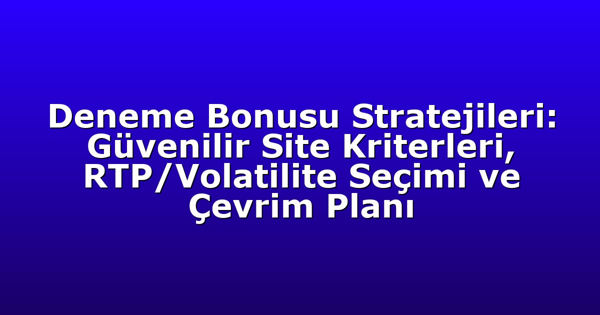 Deneme Bonusu Stratejileri: Güvenilir Site Kriterleri, RTP/Volatilite Seçimi ve Çevrim Planı
