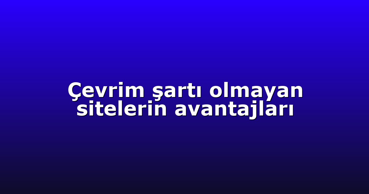 Çevrim şartı olmayan sitelerin avantajları