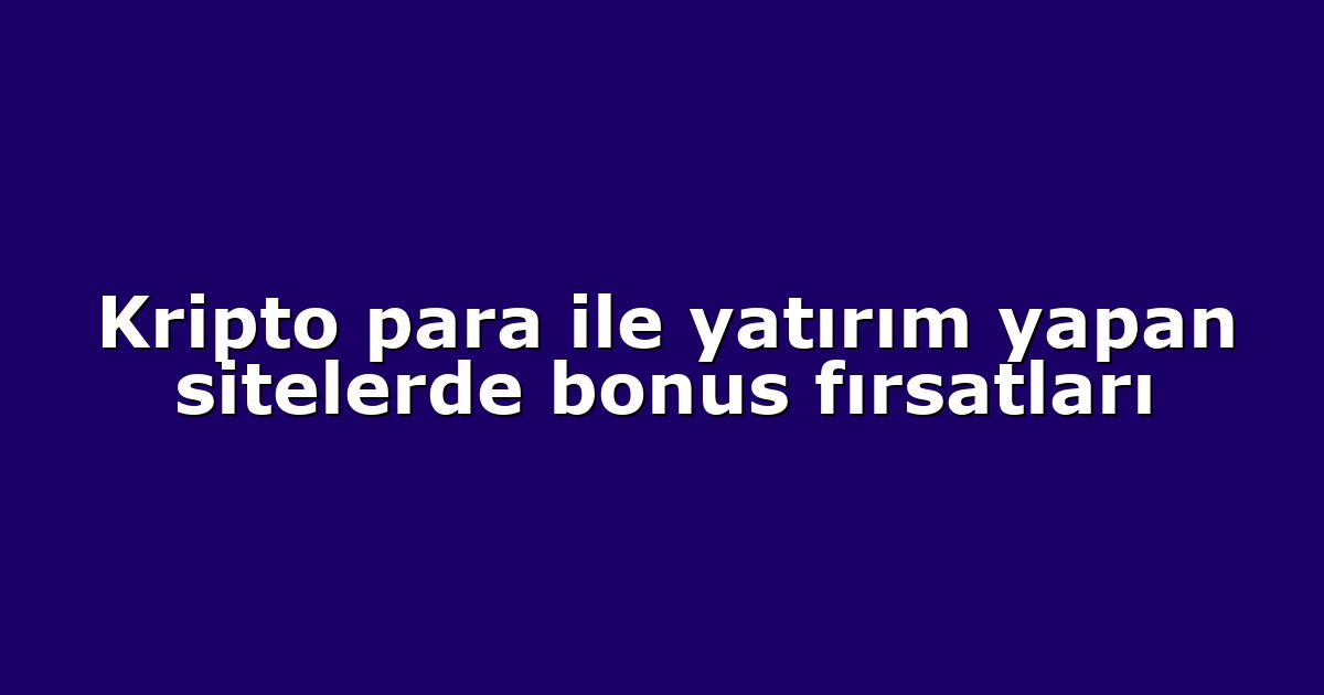 Kripto para ile yatırım yapan sitelerde bonus fırsatları