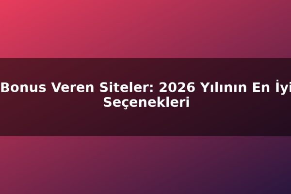 Bonus Veren Siteler: 2026 Yılının En İyi Seçenekleri