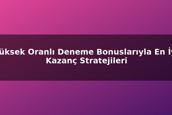 Yüksek Oranlı Deneme Bonuslarıyla En İyi Kazanç Stratejileri